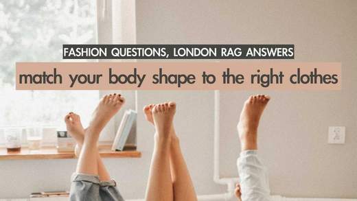 Fashion Questions, London Rag Answers: Match Your Body To The Right Clothes