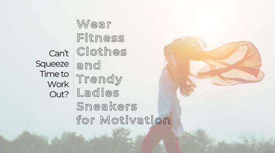 Can’t Squeeze Time to Work Out? Wear Fitness Clothes and Trendy Ladies Sneakers for Motivation!