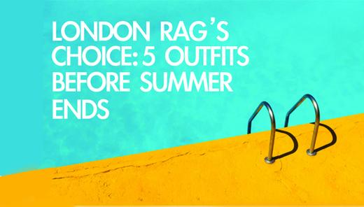 London Rag's Choice: 5 Outfits For You Before Summer Ends